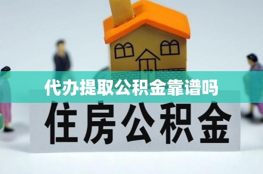 浦口代办提取公积金靠谱吗