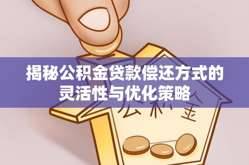 浦口揭秘公积金贷款偿还方式的灵活性与优化策略