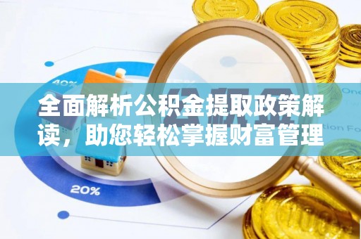 浦口全面解析公积金提取政策解读，助您轻松掌握财富管理新方向