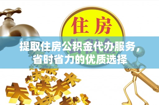 浦口提取住房公积金代办服务，省时省力的优质选择