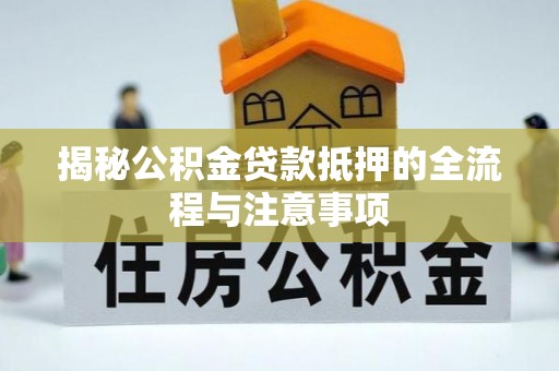 浦口揭秘公积金贷款抵押的全流程与注意事项