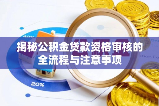 浦口揭秘公积金贷款资格审核的全流程与注意事项