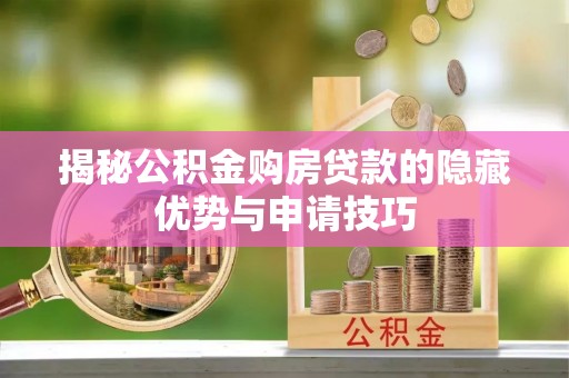 浦口揭秘公积金购房贷款的隐藏优势与申请技巧