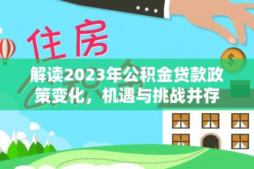 浦口解读2023年公积金贷款政策变化，机遇与挑战并存