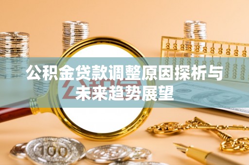 浦口公积金贷款调整原因探析与未来趋势展望