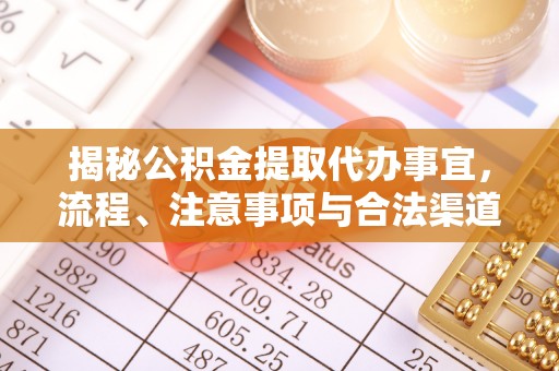 浦口揭秘公积金提取代办事宜，流程、注意事项与合法渠道