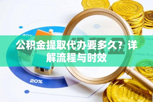 浦口公积金提取代办要多久？详解流程与时效
