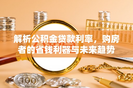 浦口解析公积金贷款利率，购房者的省钱利器与未来趋势
