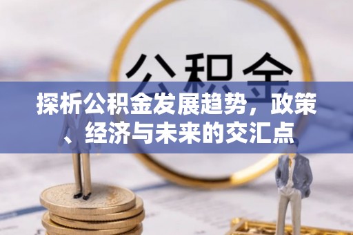 浦口探析公积金发展趋势，政策、经济与未来的交汇点
