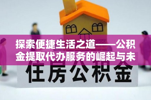 浦口探索便捷生活之道——公积金提取代办服务的崛起与未来