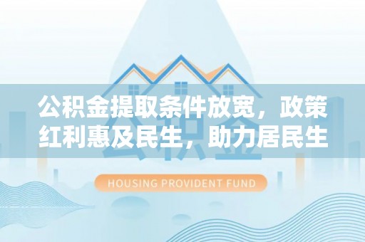 浦口公积金提取条件放宽，政策红利惠及民生，助力居民生活质量提升