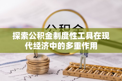 浦口探索公积金制度性工具在现代经济中的多重作用
