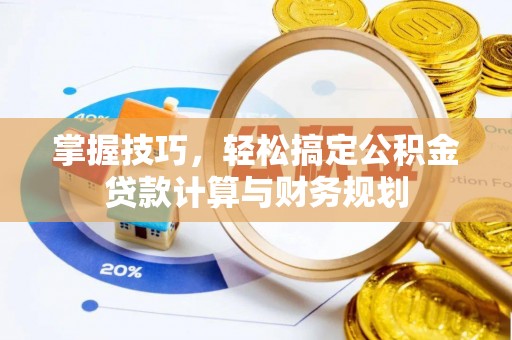 浦口掌握技巧，轻松搞定公积金贷款计算与财务规划