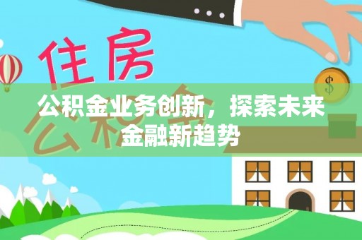 浦口公积金业务创新，探索未来金融新趋势