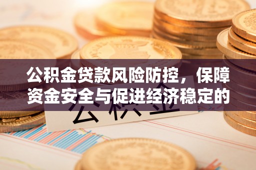 浦口公积金贷款风险防控，保障资金安全与促进经济稳定的关键策略
