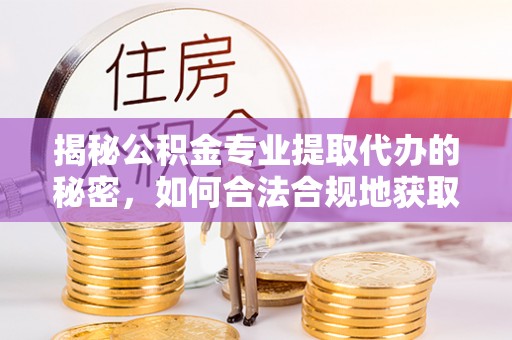 浦口揭秘公积金专业提取代办的秘密，如何合法合规地获取你的住房基金？