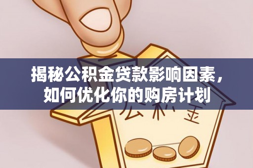 浦口揭秘公积金贷款影响因素，如何优化你的购房计划