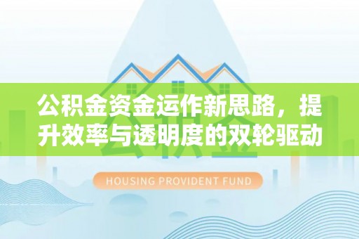 浦口公积金资金运作新思路，提升效率与透明度的双轮驱动