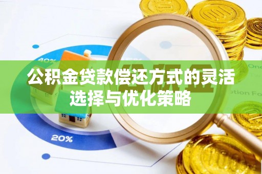 浦口公积金贷款偿还方式的灵活选择与优化策略