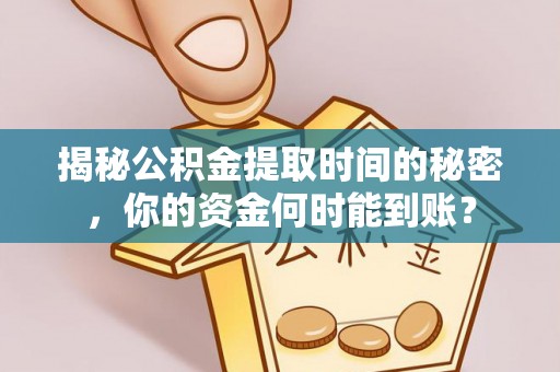 浦口揭秘公积金提取时间的秘密，你的资金何时能到账？