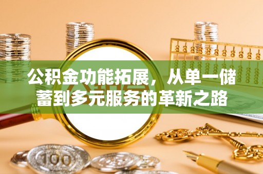 浦口公积金功能拓展，从单一储蓄到多元服务的革新之路