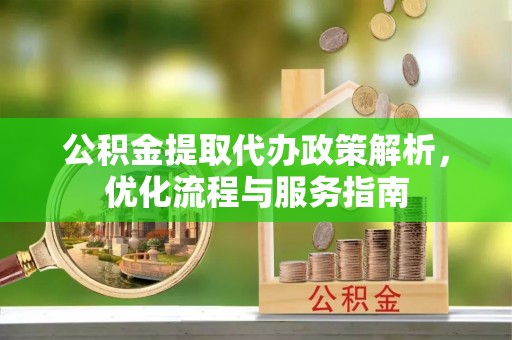 浦口公积金提取代办政策解析，优化流程与服务指南
