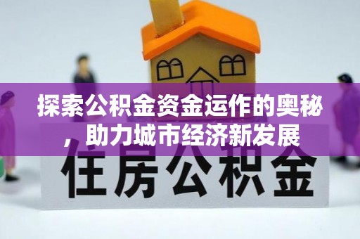 浦口探索公积金资金运作的奥秘，助力城市经济新发展