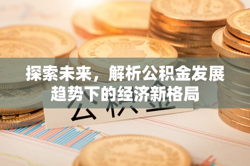 浦口探索未来，解析公积金发展趋势下的经济新格局