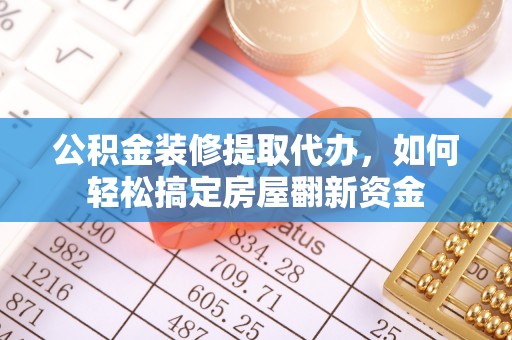 浦口公积金装修提取代办，如何轻松搞定房屋翻新资金