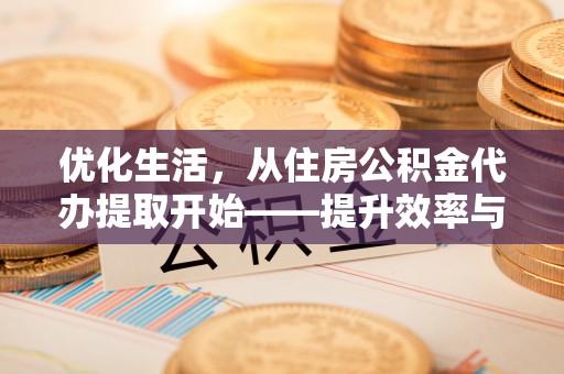 浦口优化生活，从住房公积金代办提取开始——提升效率与便捷的秘诀