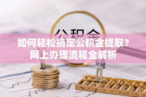 浦口如何轻松搞定公积金提取？网上办理流程全解析