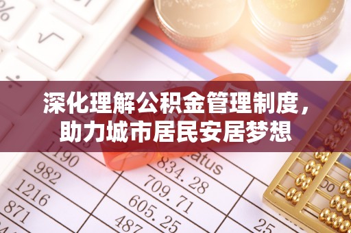 浦口深化理解公积金管理制度，助力城市居民安居梦想