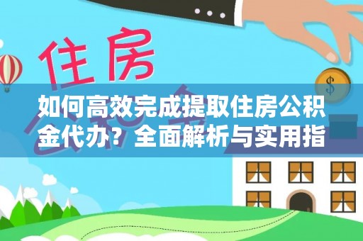 浦口如何高效完成提取住房公积金代办？全面解析与实用指南