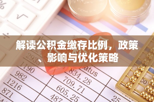 浦口解读公积金缴存比例，政策、影响与优化策略