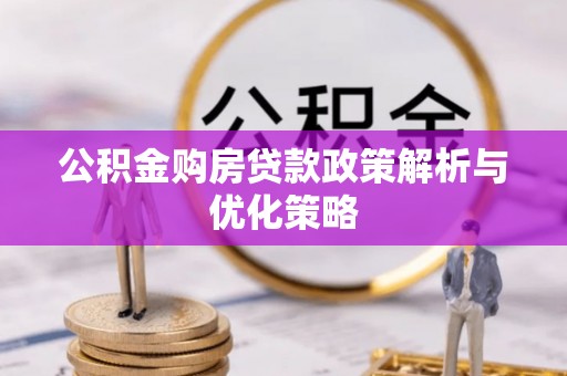 浦口公积金购房贷款政策解析与优化策略