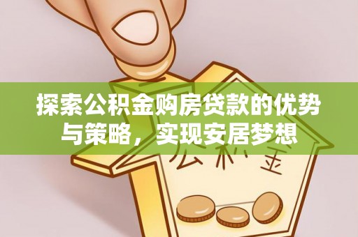 浦口探索公积金购房贷款的优势与策略，实现安居梦想