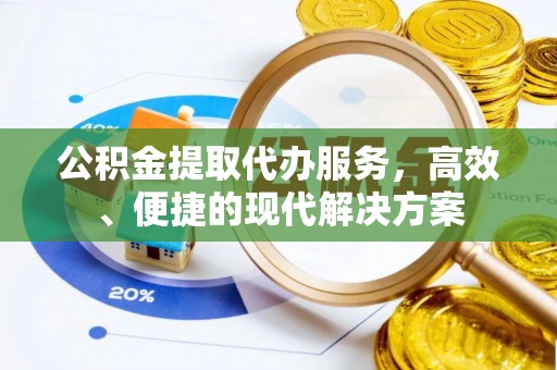 浦口公积金提取代办服务，高效、便捷的现代解决方案