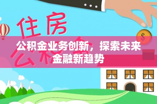 浦口公积金业务创新，探索未来金融新趋势