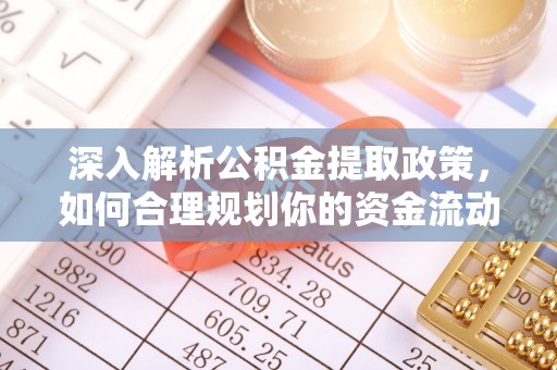 浦口深入解析公积金提取政策，如何合理规划你的资金流动