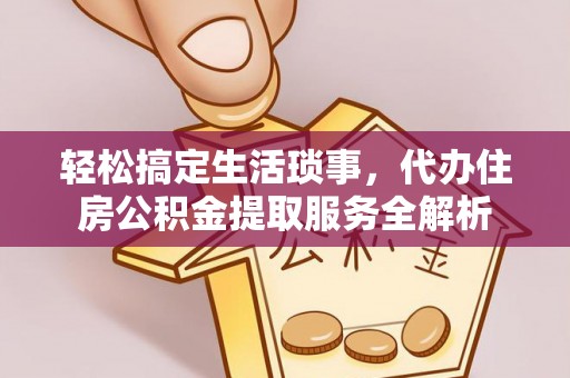 浦口轻松搞定生活琐事，代办住房公积金提取服务全解析