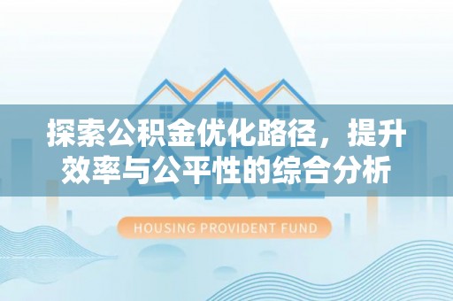 浦口探索公积金优化路径，提升效率与公平性的综合分析