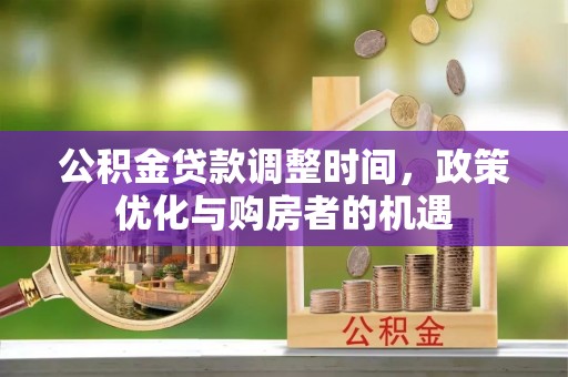 浦口公积金贷款调整时间，政策优化与购房者的机遇