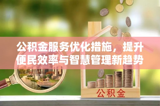 浦口公积金服务优化措施，提升便民效率与智慧管理新趋势